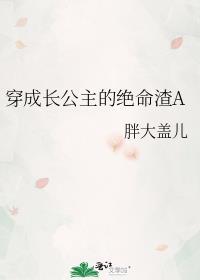 穿成长公主的绝命渣A 作者胖大盖儿