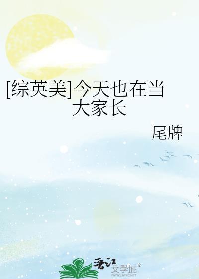 综英美今天也在当大家长全文阅读