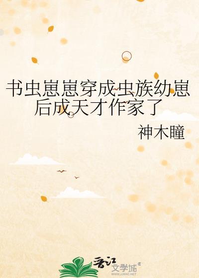 书虫崽崽穿成虫族幼崽后成天才作家了神木瞳