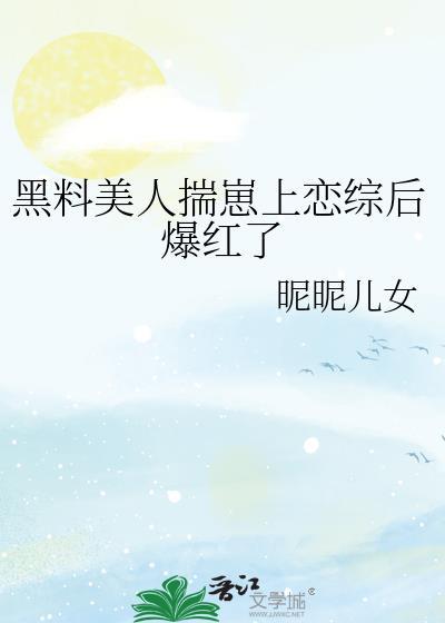 黑料美人揣崽上恋综后爆红了首发