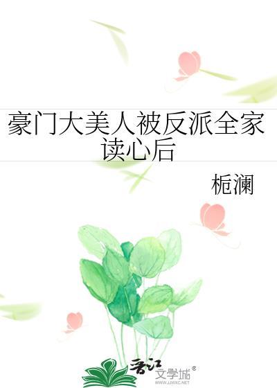 豪门大美人被反派全家读心后作者栀澜