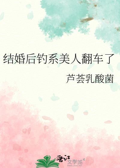 结婚后钓系美人翻车了免费阅读笔趣阁