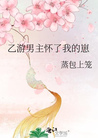 乙游男主怀了我的崽全文阅读
