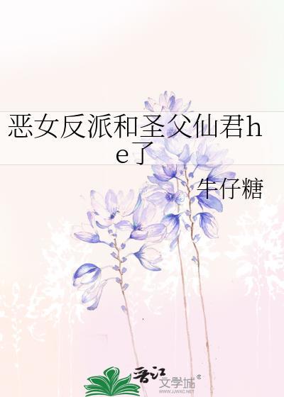 恶女反派和圣父仙君he了全文免费