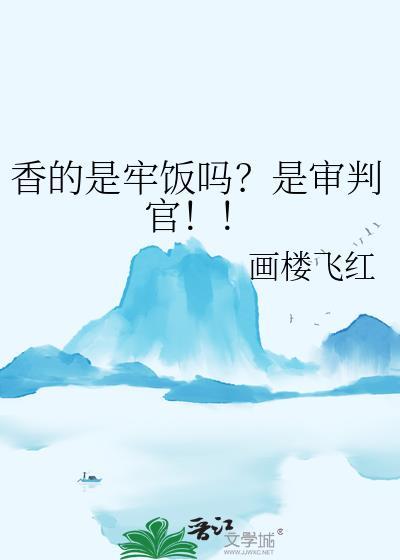 香的是牢饭吗?是审判官!! 画楼飞红
