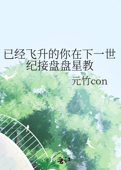 已经飞升的你在下一世纪接盘盘星教by元竹