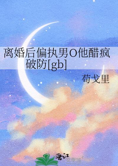 离婚后偏执男O他醋疯破防余墨