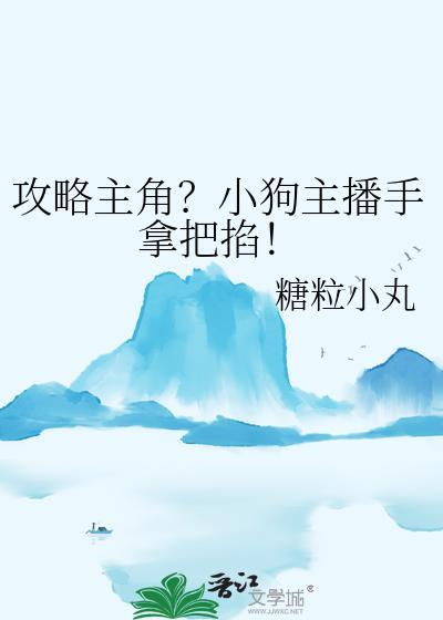 攻略主角?小狗主播手拿把掐免费阅读糖粒