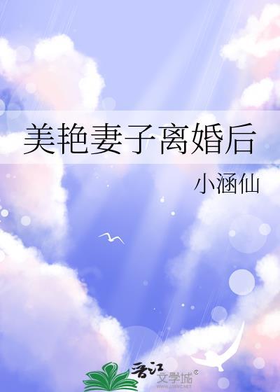 美艳妻子离婚后免费阅读番外
