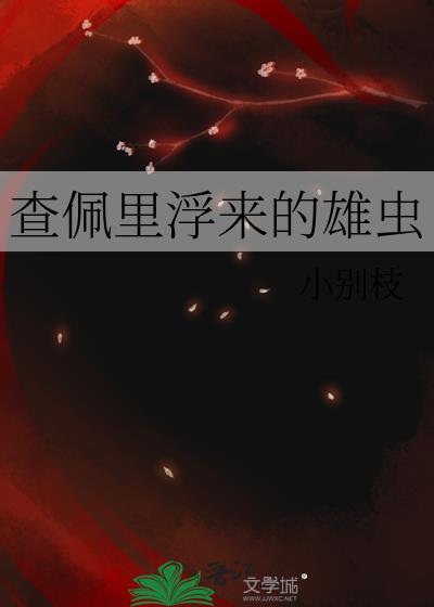 查佩里浮来的雄虫 小别枝