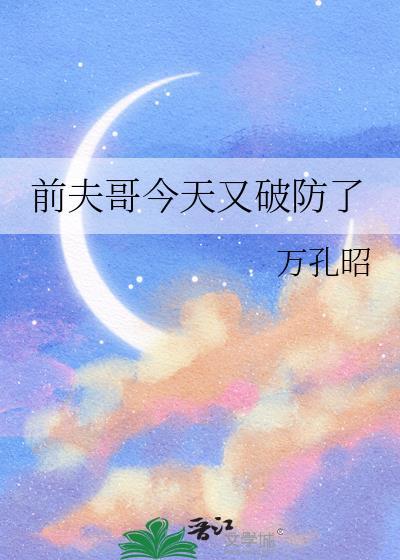 前夫哥今天又破防了万孔昭