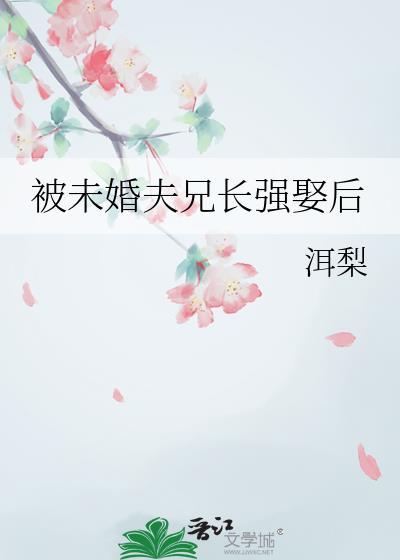 被未婚夫兄长强娶后番外原著叫
