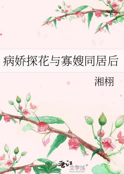 病娇探花与寡嫂同居后全文
