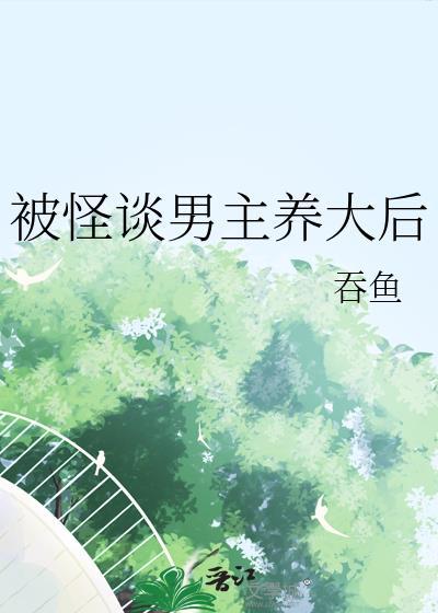 被怪谈男主养大后by吞鱼免费阅读