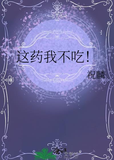 这药我不吃by祝麟百度