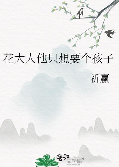花大人他只想要个孩子全文免费阅读