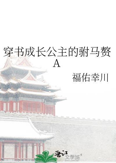 穿书成长公主的驸马赘A_福佑幸川_书文