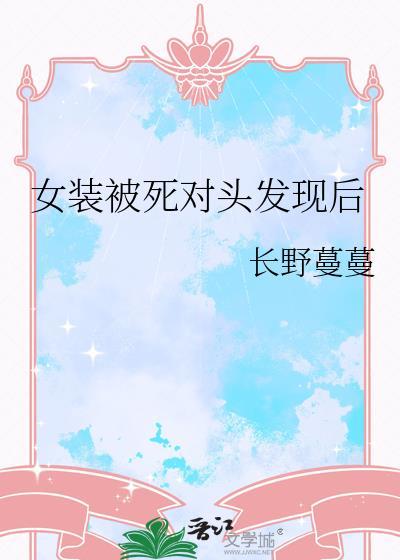 女装被死对头发现后秦樾第二十一