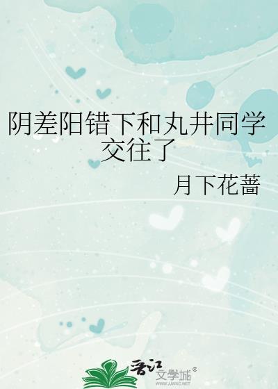 阴差阳错下和丸井同学恋爱了