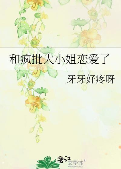 和疯批大小姐恋爱了晋江评分免费阅