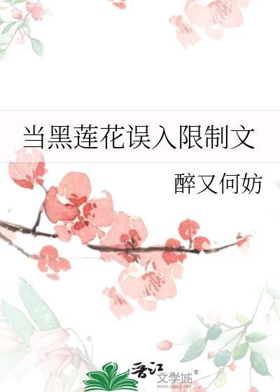 当黑莲花误入限制文 作者醉又何妨