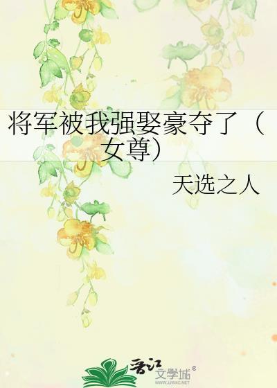 将军被我强娶豪夺了女尊免