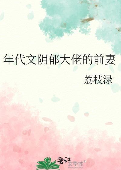 年代文阴郁大佬的前妻作者荔枝渌