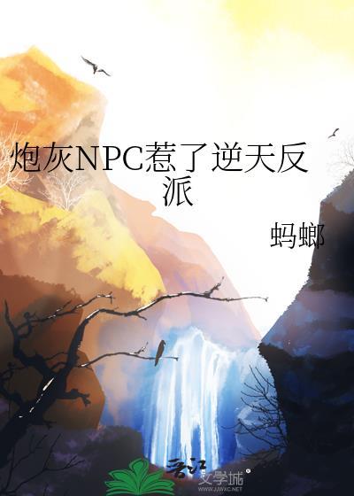 炮灰npc惹了逆天反派txt