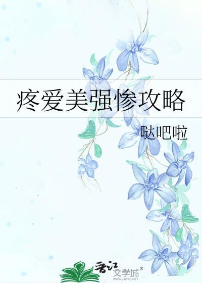 疼爱美强惨攻略作者哒吧啦