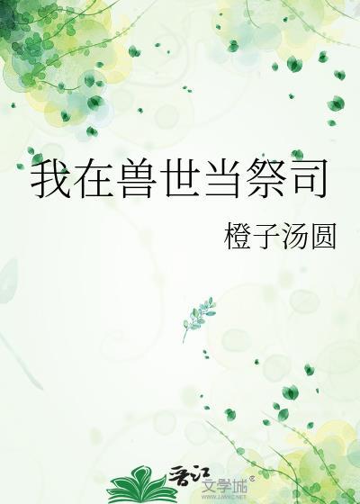 我在兽世当祭司橙子汤圆TXT