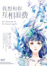 我想和你互相浪费晋江