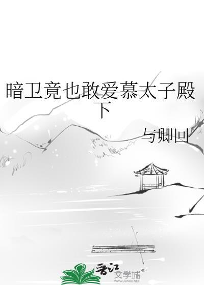 暗卫竟也敢爱慕太子殿下番外
