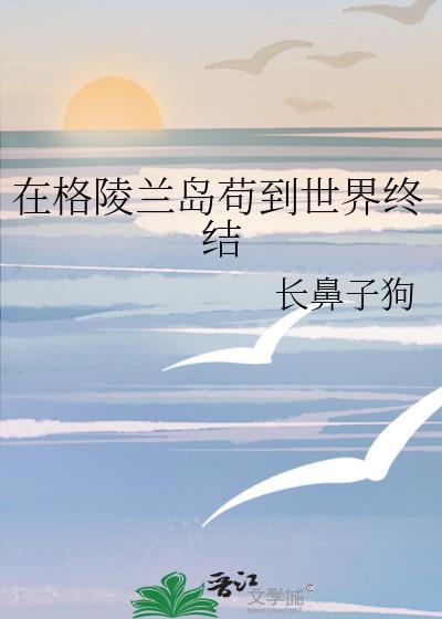 在格陵兰岛苟到世界终结by笔趣阁