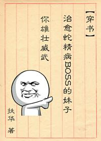 治愈蛇精病boss的妹子你雄壮威武未删减版