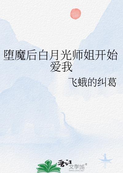堕魔后白月光师姐开始爱我了