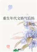重生年代文娇气后妈_全文在线阅读_七月阿梨作品