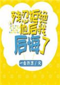 残忍拒绝他后我后悔了by