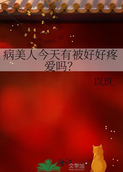 病美人今天有被好好疼爱吗by以玖免费阅读