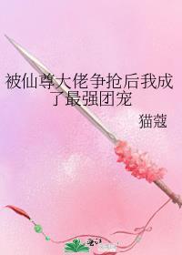 被仙尊大佬争抢后我成了最强团宠免费阅读
