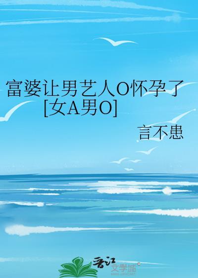 富婆让男艺人o怀孕了言不患
