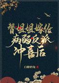 替姐姐嫁给病弱反派冲喜后二