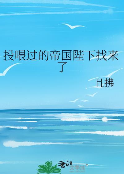 投喂过的帝国陛下找来了作者且拂