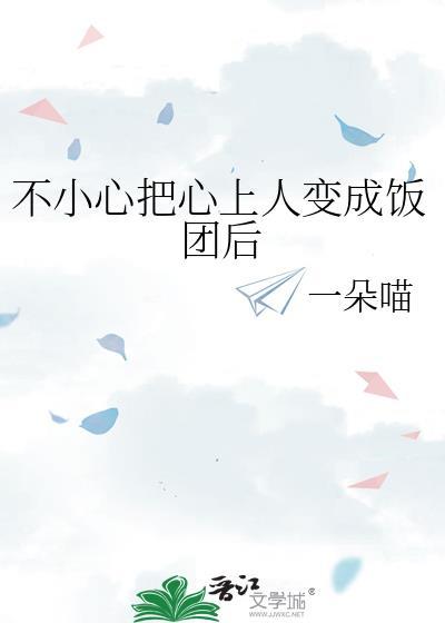 不小心把心上人变成饭团后作者一朵喵
