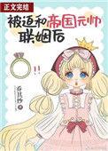被迫和帝国元帅联姻后动漫