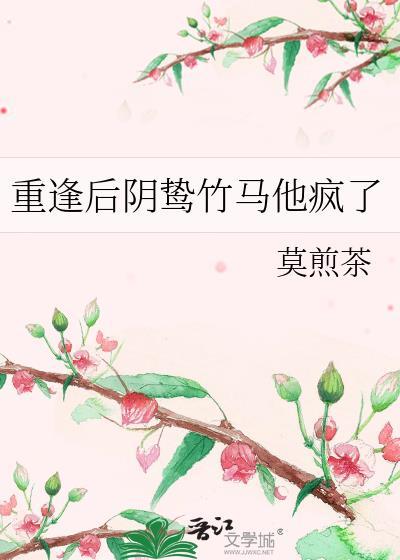 重逢后阴鸷竹马他疯了莫煎茶