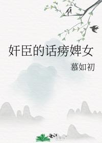 奸臣的话痨婢女百度