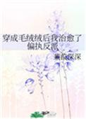 穿成毛绒绒后我治愈了偏执反派 蒹葭深深