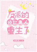 反派的娇软美人重生了完结