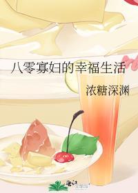 八零寡妇的幸福生活浓糖深渊
