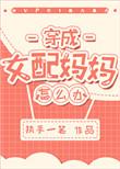 第四本穿成女配妈妈怎么办?